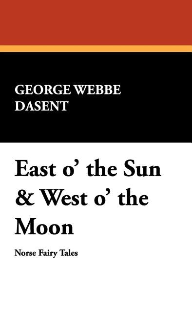 East O' the Sun & West O' the Moon by Dasent, George Webbe