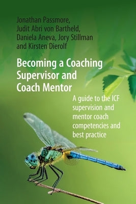 Becoming a Coaching Supervisor and Coach Mentor: A Guide to the ICF Supervision and Mentor Coach Competencies and Best Practice by Passmore, Jonathan