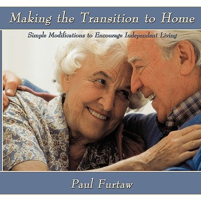 Making the Transition to Home: Simple Modifications to Encourage Independent Living by Furtaw, Paul
