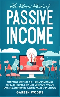 The Know How's of Passive Income: Some People Seem to do The 4-Hour Workweek and Make a Good Living. How? Make Money With Affiliate Marketing, Dropshi by Woods, Gareth