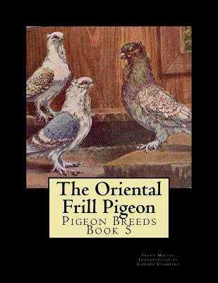 The Oriental Frill Pigeon: Pigeon Breeds Book 5 by Chambers, Jackson