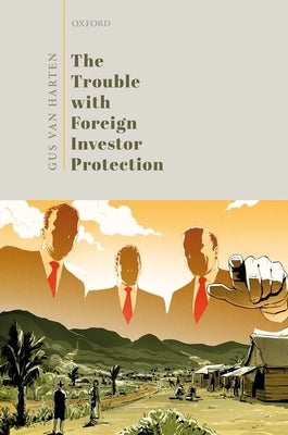 The Trouble with Foreign Investor Protection by Van Harten, Gus