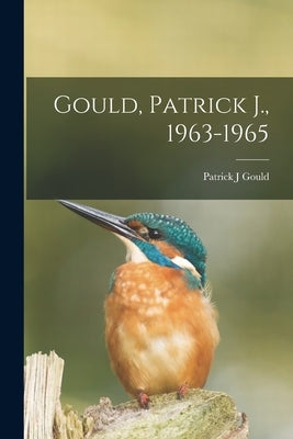 Gould, Patrick J., 1963-1965 by Gould, Patrick J.