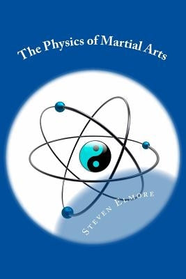 The Physics of Martial Arts by Elmore, Steven