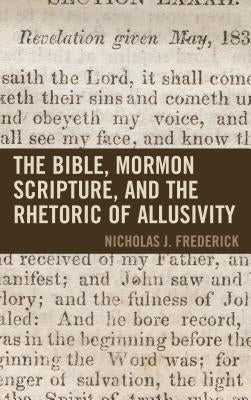 The Bible, Mormon Scripture, and the Rhetoric of Allusivity by Frederick, J.