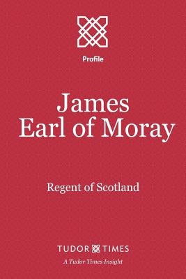 James, Earl of Moray: Regent of Scotland by Times, Tudor