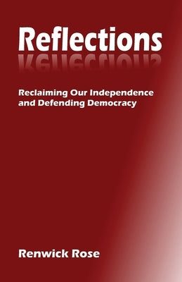 Reflections: Reclaiming our Independence and Defending Democracy by Rose, Renwick