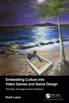 Embedding Culture Into Video Games and Game Design: The Palm, the Dogai and the Tombstone by Loban, Rhett