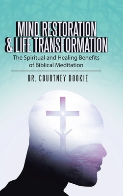 Mind Restoration & Life Transformation: The Spiritual and Healing Benefits of Biblical Meditation by Dookie, Courtney