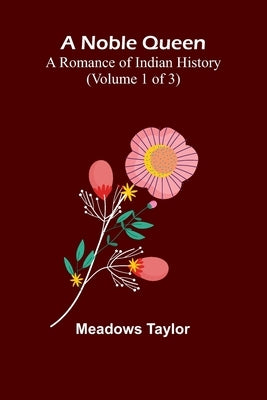A Noble Queen: A Romance of Indian History (Volume 1 of 3) by Taylor, Meadows