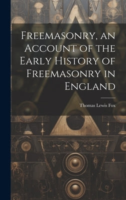 Freemasonry, an Account of the Early History of Freemasonry in England by Fox, Thomas Lewis