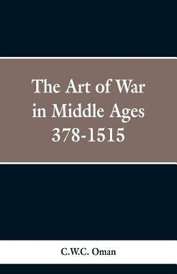 The Art of War in the Middle Ages: A.D. 378-1515 by Oman, C. W. C.