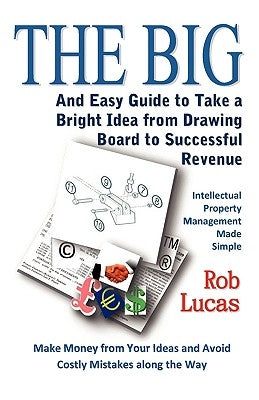 The BIG and Easy Guide to Take a Bright Idea from Drawing Board to Successful Revenue by Lucas, Rob