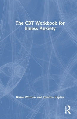 The CBT Workbook for Illness Anxiety by Worden, Blaise