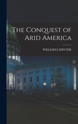 The Conquest of Arid America by E. Smythe, William
