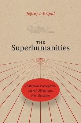 The Superhumanities: Historical Precedents, Moral Objections, New Realities by Kripal, Jeffrey J.