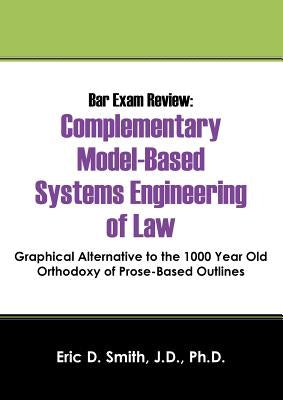 Bar Exam Review: Complementary Model-Based Systems Engineering of Law - Graphical Alternative to the 1000 Year Old Orthodoxy of Prose-B by Smith Jd Phd, Eric D.