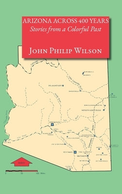 Arizona Across 400 Years, Stories from a Colorful Past by Wilson, John Philip