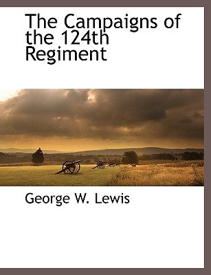 The Campaigns of the 124th Regiment by Lewis, George W.