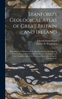 Stanford's Geological Atlas of Great Britain and Ireland; With Plates of Characteristic Fossils. Preceded by Descriptions of the Geological Structure by Ltd, Edward Stanford