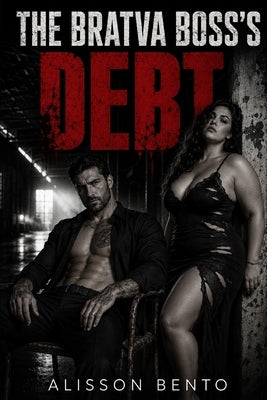 The Bratva Boss's Debt: A Dark Russian Bratva & Curvy Heroine Romance by Bento, Alisson