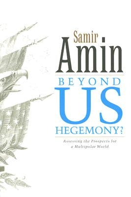 Beyond Us Hegemony: Assessing the Prospects for a Multipolar World by Amin, Samir