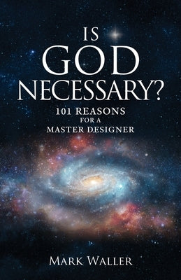Is God Necessary?: 101 Reasons For A Master Designer by Waller, Mark