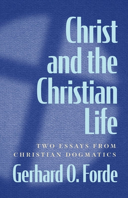 Christ and the Christian Life: Two Essays from Christian Dogmatics by Forde, Gerhard O.