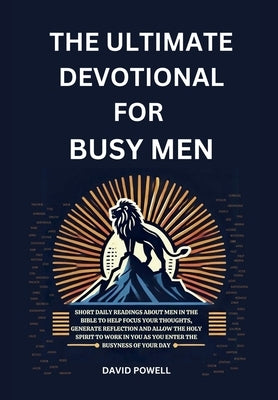 The Ultimate Devotional for Busy Men: Short Daily Readings about Men in the Bible to Help Focus Your Thoughts, Generate Reflection and Allow the Holy by Powell, David