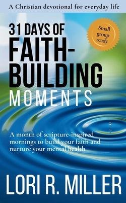 31 Days of Faith-Building Moments: A month of scripture-inspired mornings to build your faith and nurture your mental health by Miller, Lori R.