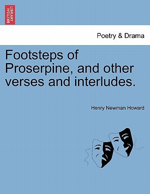 Footsteps of Proserpine, and Other Verses and Interludes. by Howard, Henry Newman