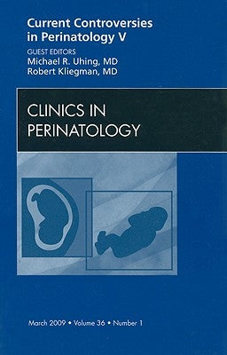 Current Controversies in Perinatology, an Issue of Clinics in Perinatology: Volume 36-1 by Uhing, Michael R.