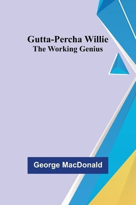 Gutta-Percha Willie; The Working Genius by MacDonald, George
