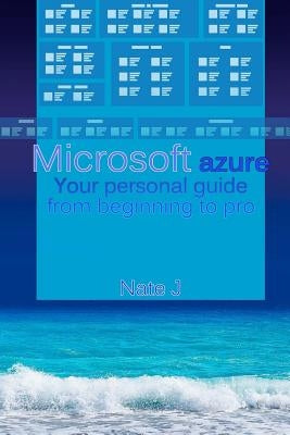 Microsoft azure: Your personal guide from beginning to pro by J, Nate