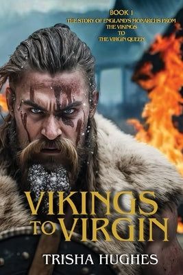 Vikings to Virgin - The Story of England's Monarchs from the Vikings to the Virgin Queen: Book 1 by Hughes, Trisha
