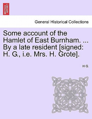 Some Account of the Hamlet of East Burnham. ... by a Late Resident [signed: H. G., i.e. Mrs. H. Grote]. by G, H.