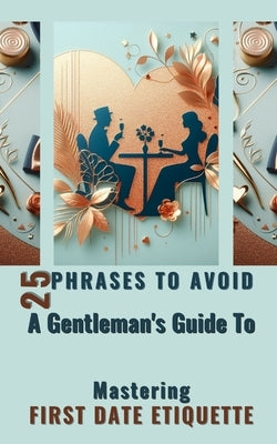25 Phrases To Avoid A Gentleman's Guide To Mastering First Date Etiquette: Quick And Simple Reading Experience With Essential Tips for Men by Jesse, Yishai