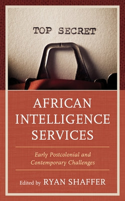 African Intelligence Services: Early Postcolonial and Contemporary Challenges by Shaffer, Ryan