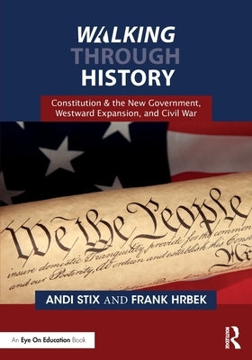 Walking Through History: Constitution & the New Government, Westward Expansion, and Civil War by Stix, Andi