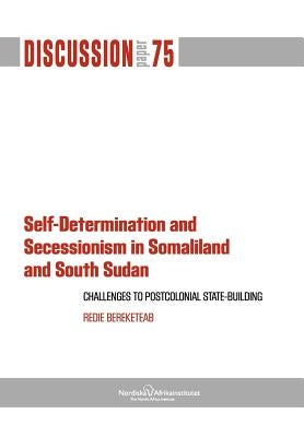 Self-Determination and Secessionism in Somaliland and South Sudan: Challenges to Postcolonial State-Building by Bereketeab, Redie