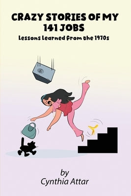 Crazy Stories of My 141 Jobs: Lessons Learned from the 1970s by Attar, Cynthia