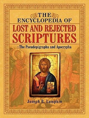 The Encyclopedia of Lost and Rejected Scriptures: The Pseudepigrapha and Apocrypha by Lumpkin, Joseph B.