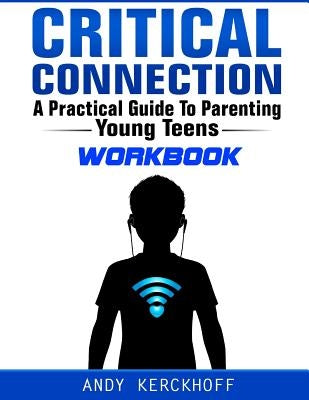 Critical Connection Workbook: A Practical Guide to Parenting Young Teens by Kerckhoff, Andy