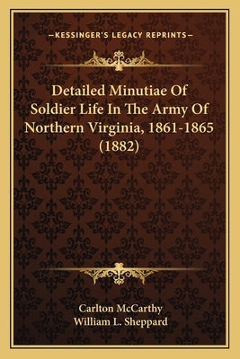 Detailed Minutiae Of Soldier Life In The Army Of Northern Virginia, 1861-1865 (1882) by McCarthy, Carlton