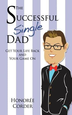 The Successful Single Dad: Get Your Life Back and Your Game On! by Corder, Honoree C.