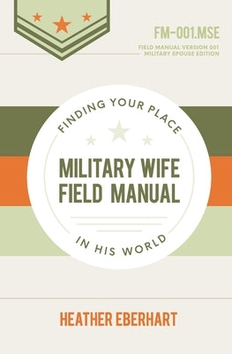 Military Wife Field Manual: Finding Your Place in His World by Eberhart, Heather