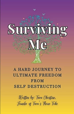 Surviving Me - A Hard Journey to Ultimate Freedom from Self Destruction by Christine, Tara