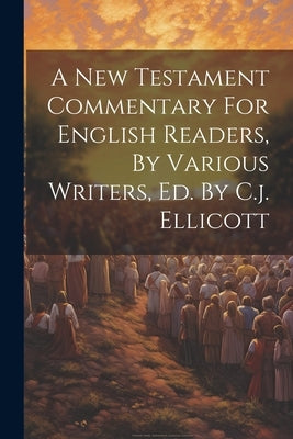 A New Testament Commentary For English Readers, By Various Writers, Ed. By C.j. Ellicott by Anonymous