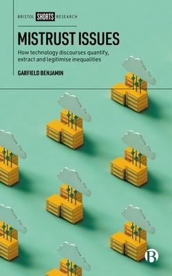Mistrust Issues: How Technology Discourses Quantify, Extract and Legitimize Inequalities by Benjamin, Garfield