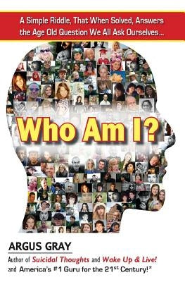 Who Am I?: A Simple Riddle, That When Solved, Answers The Age Old Question We All Ask Ourselves... by Gray, Argus